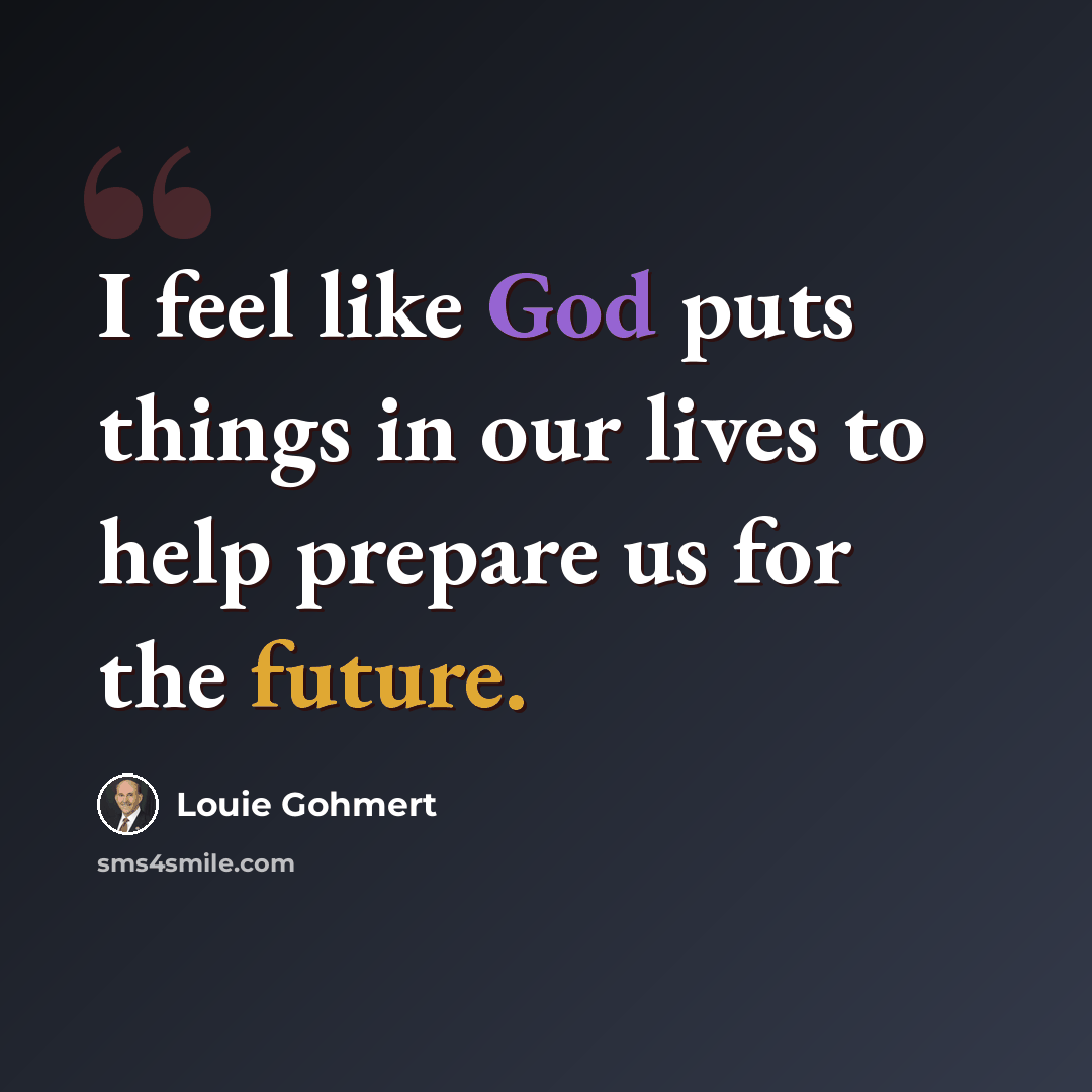“I feel like God puts things in our lives to help prepare us for the future.” quote by Louie Gohmert