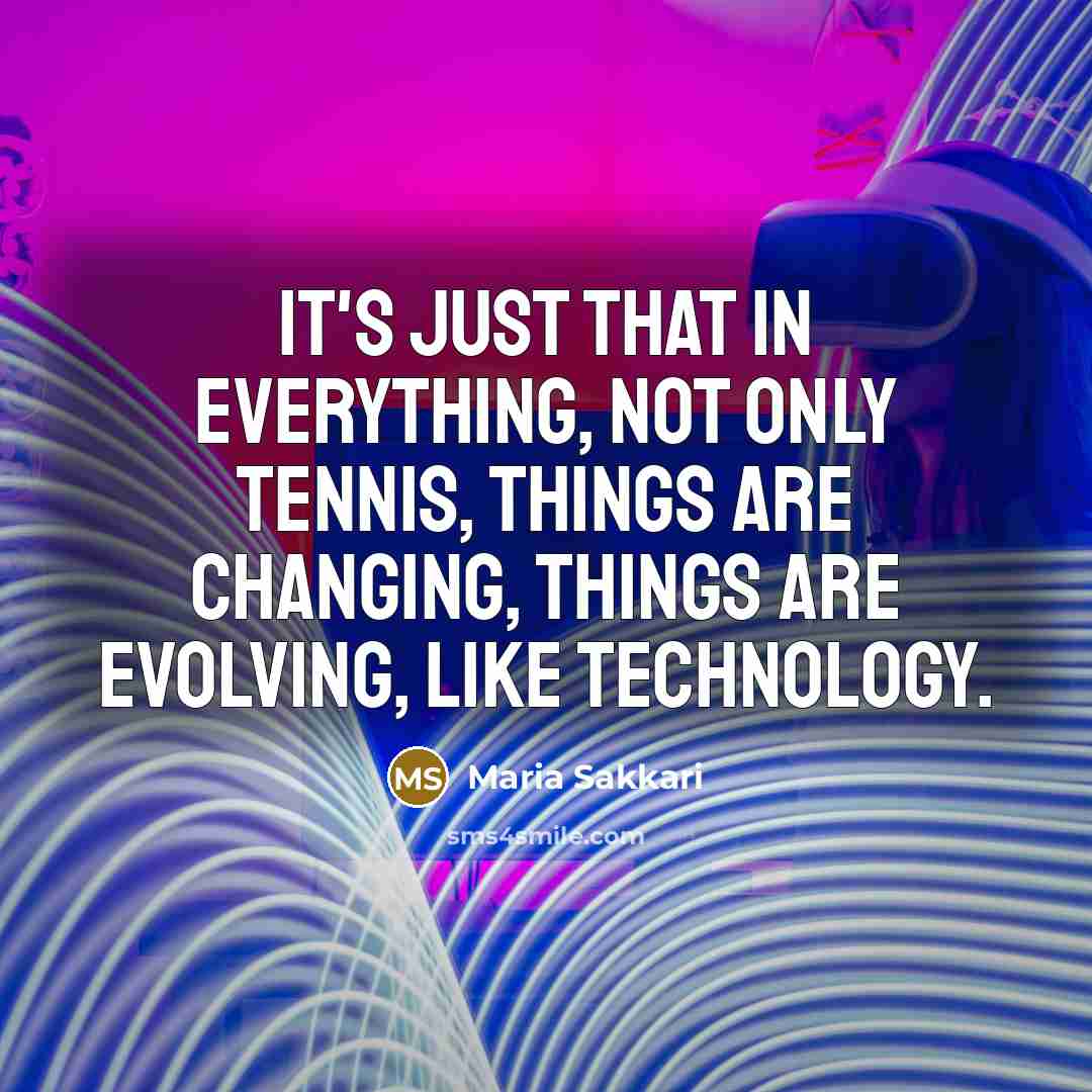 “It's just that in everything, not only tennis, things are changing, things are evolving, like technology.” quote by Maria Sakkari