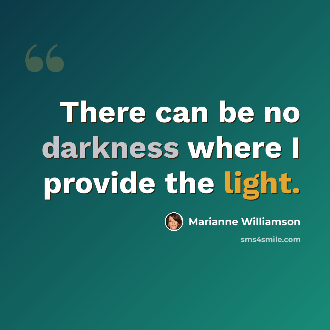 “There can be no darkness where I provide the light.” quote by Marianne Williamson