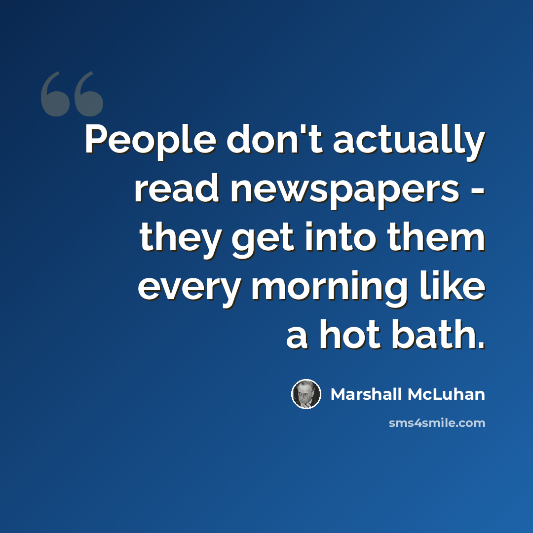 “People don't actually read newspapers - they get into them every morning like a hot bath.” quote by Marshall McLuhan