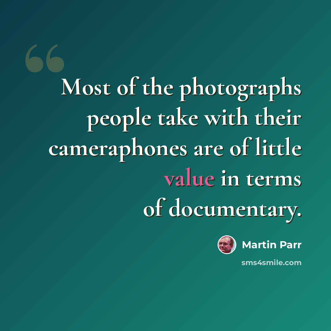 “Most of the photographs people take with their cameraphones are of little value in terms of documentary.” quote by Martin Parr