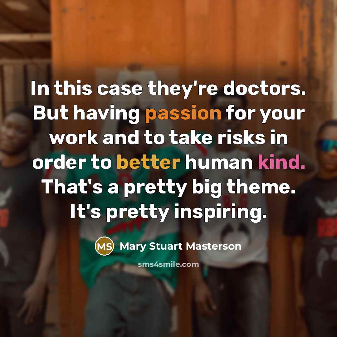 “In this case they're doctors. But having passion for your work and to take risks in order to better human kind. That's a pretty big theme. It's pretty inspiring.” quote by Mary Stuart Masterson