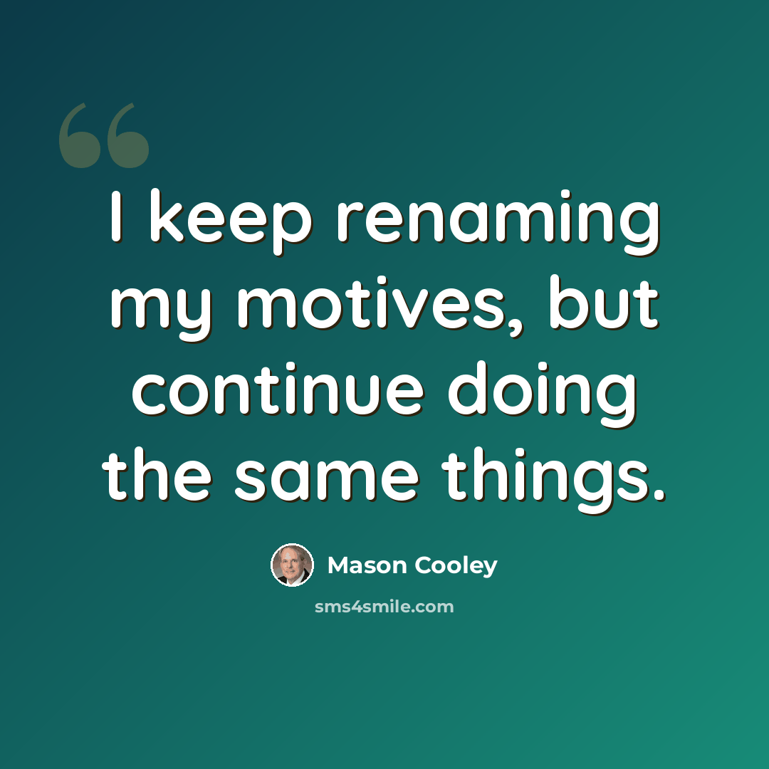 “I keep renaming my motives, but continue doing the same things.” quote by Mason Cooley