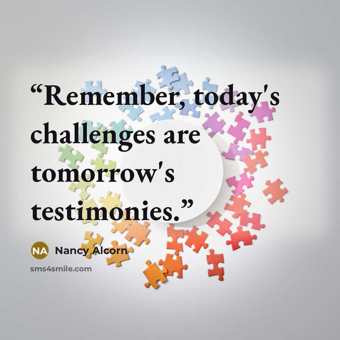 “Remember, today's challenges are tomorrow's testimonies.” quote by Nancy Alcorn