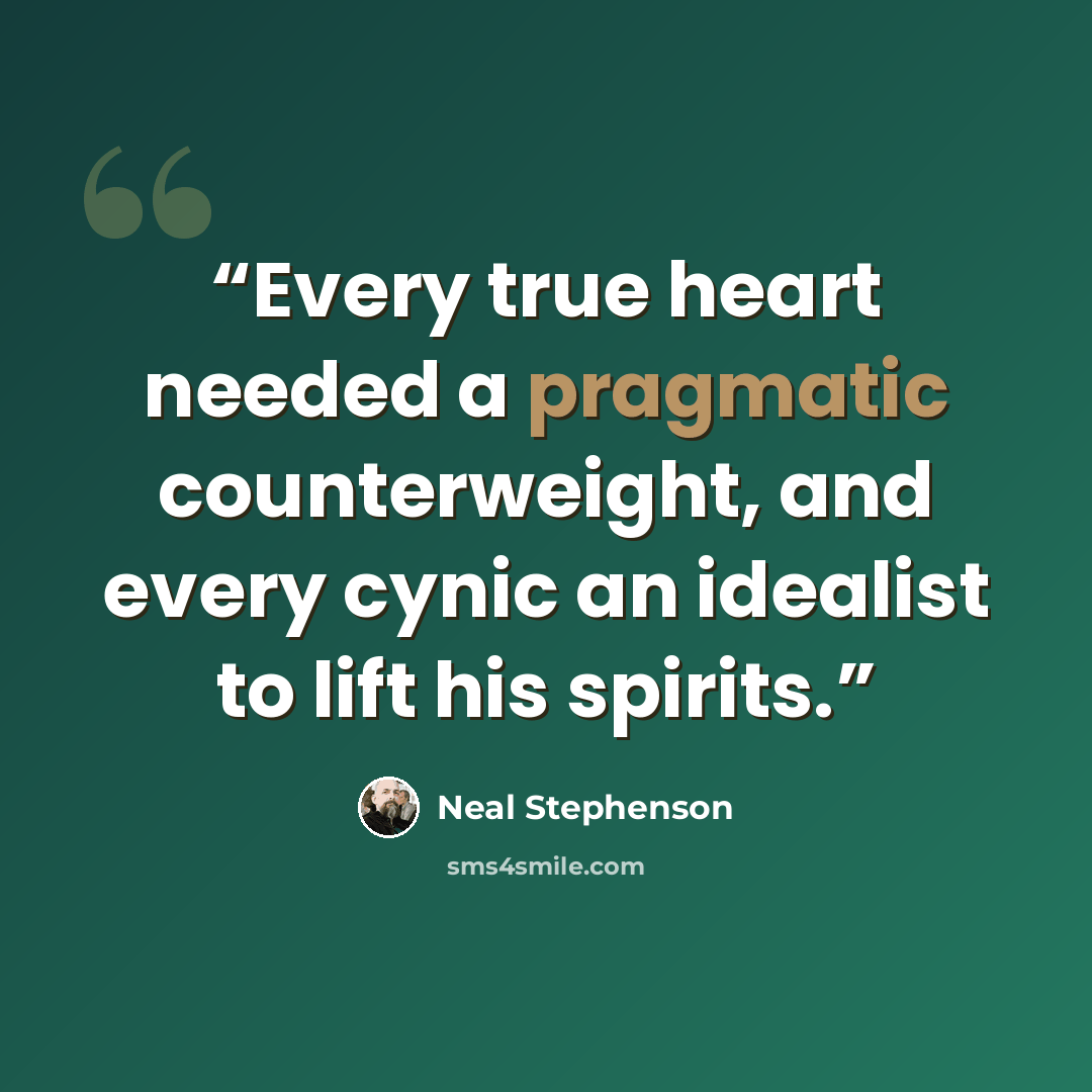 “Every true heart needed a pragmatic counterweight, and every cynic an idealist to lift his spirits.” quote by Neal Stephenson