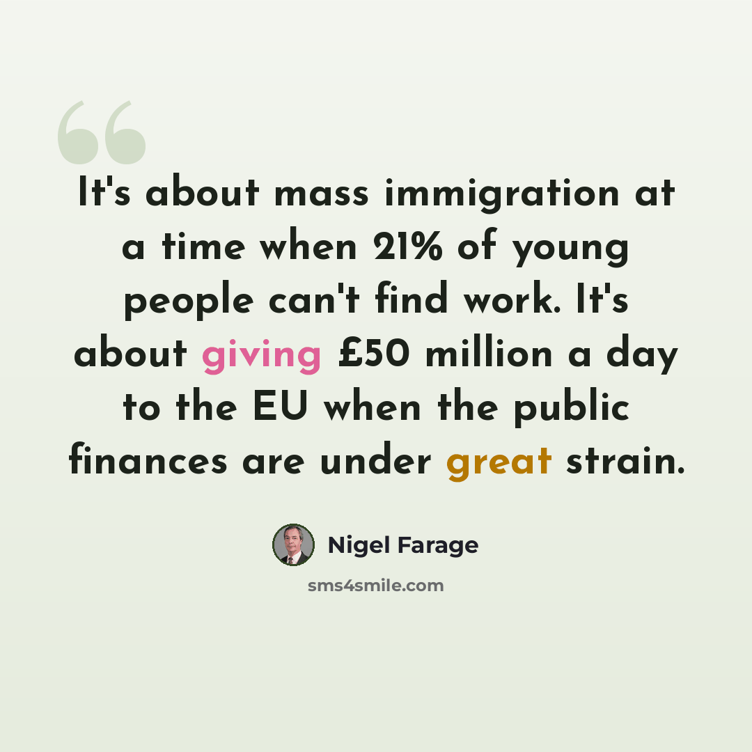 “It's about mass immigration at a time when 21% of young people can't find work. It's about giving £50 million a day to the EU when the public finances are under great strain.” quote by Nigel Farage