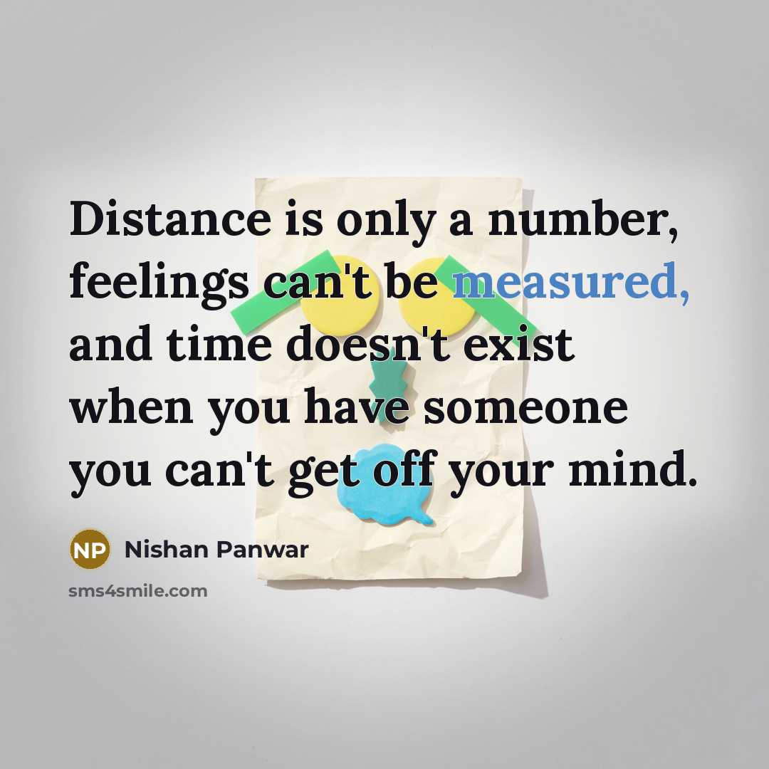 “Distance is only a number, feelings can't be measured, and time doesn't exist when you have someone you can't get off your mind.” quote by Nishan Panwar