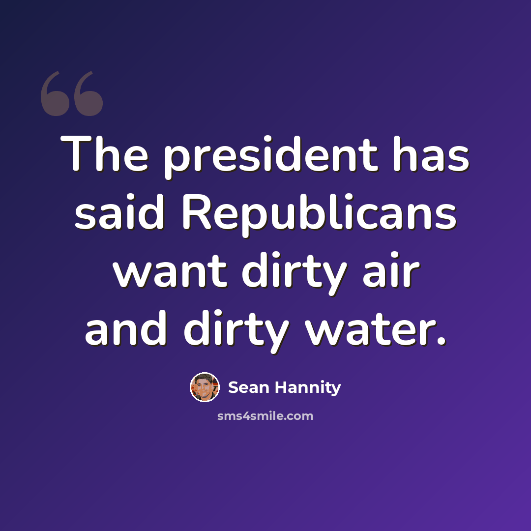 “The president has said Republicans want dirty air and dirty water.” quote by Sean Hannity