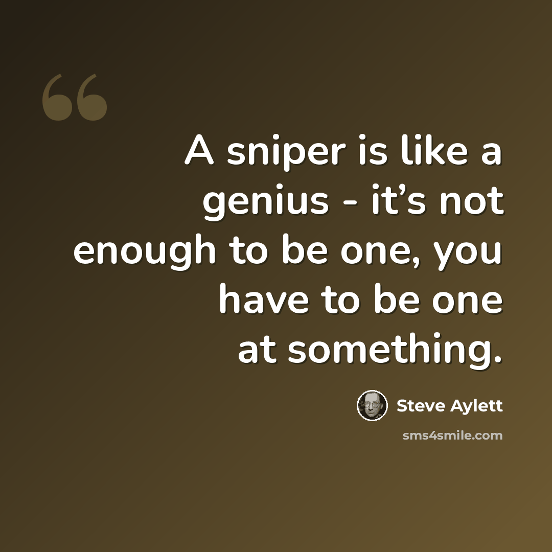 “A sniper is like a genius - it’s not enough to be one, you have to be one at something.” quote by Steve Aylett