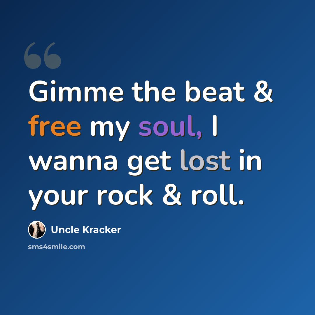 “Gimme the beat & free my soul, I wanna get lost in your rock & roll.” quote by Uncle Kracker