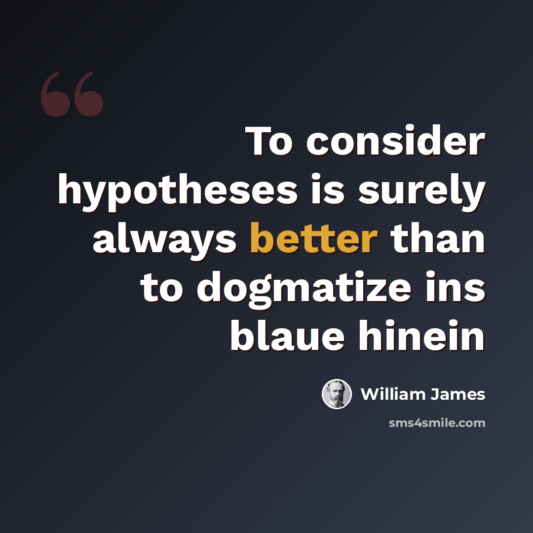 “To consider hypotheses is surely always better than to dogmatize ins blaue hinein” quote by William James
