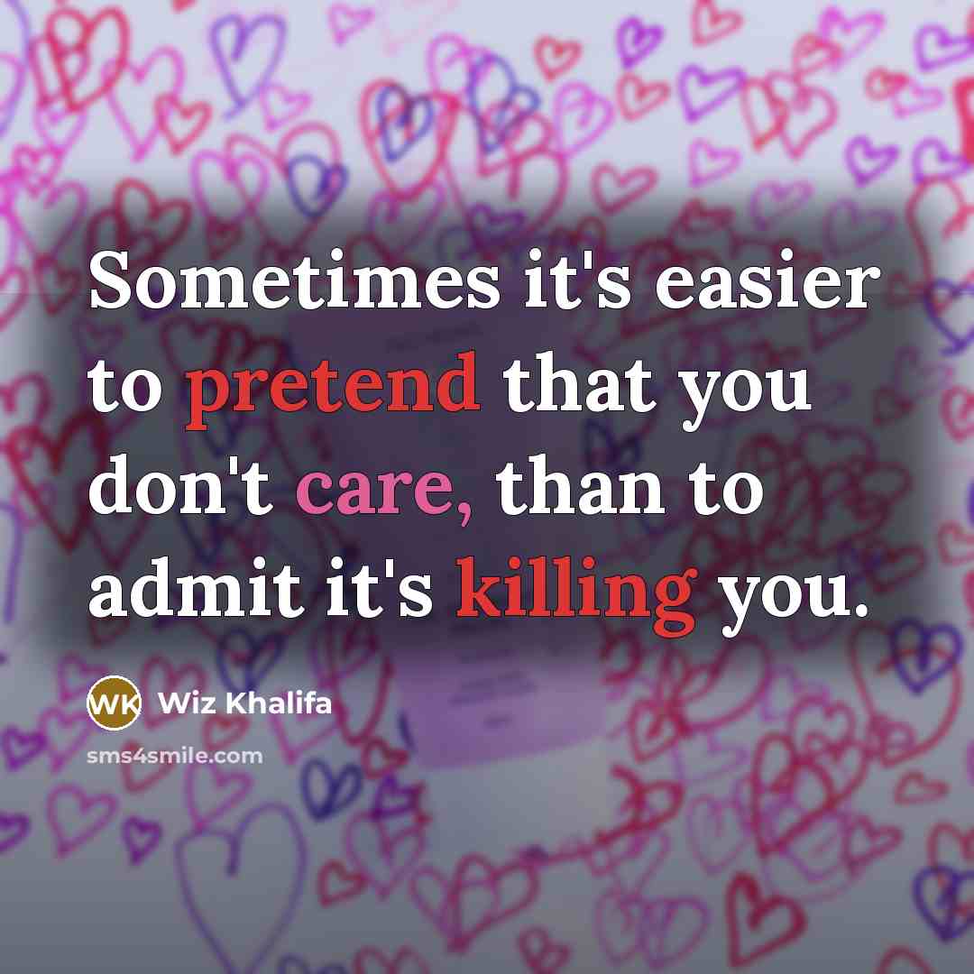 “Sometimes it's easier to pretend that you don't care, than to admit it's killing you.” quote by Wiz Khalifa