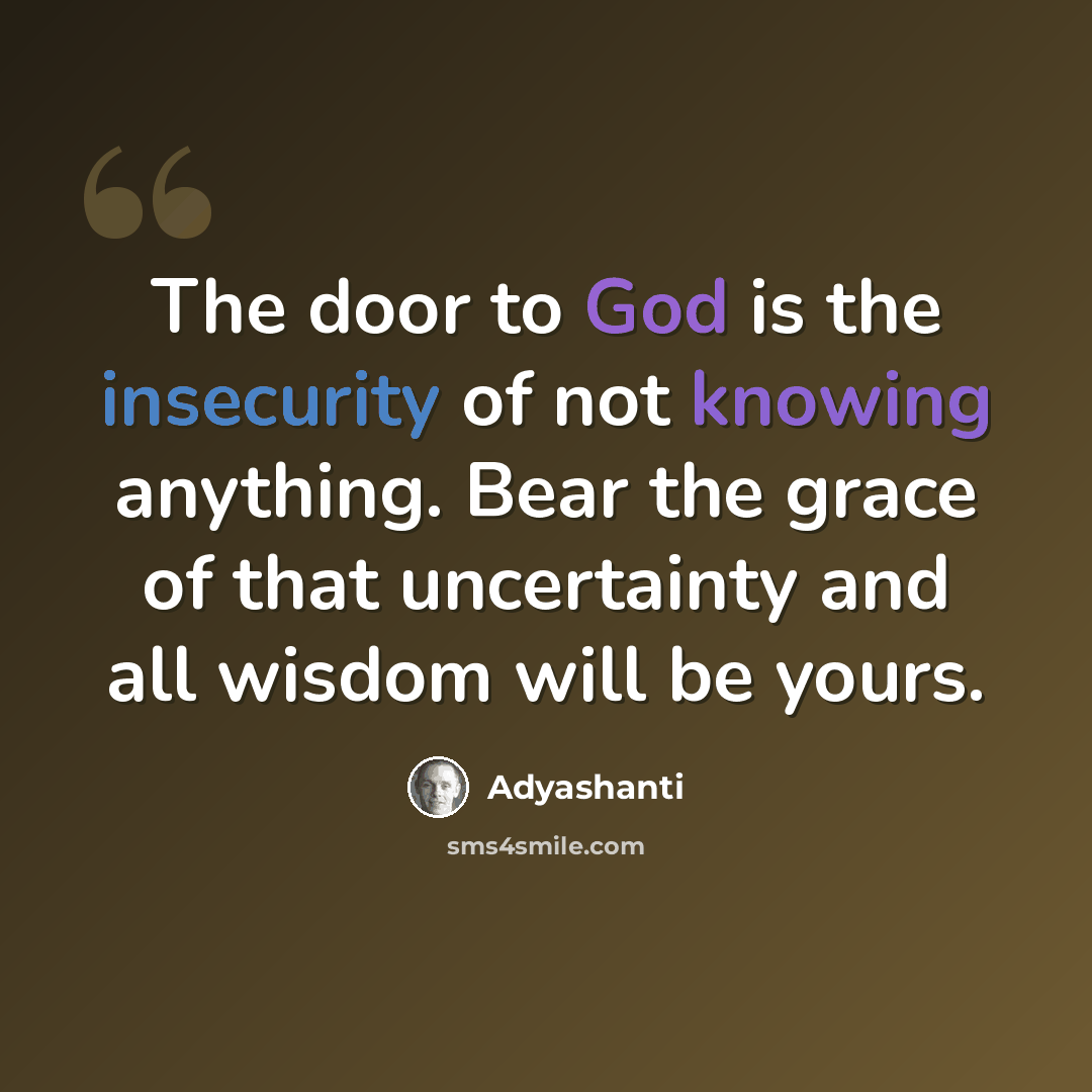 “The door to God is the insecurity of not knowing anything. Bear the grace of that uncertainty and all wisdom will be yours.” quote by Adyashanti