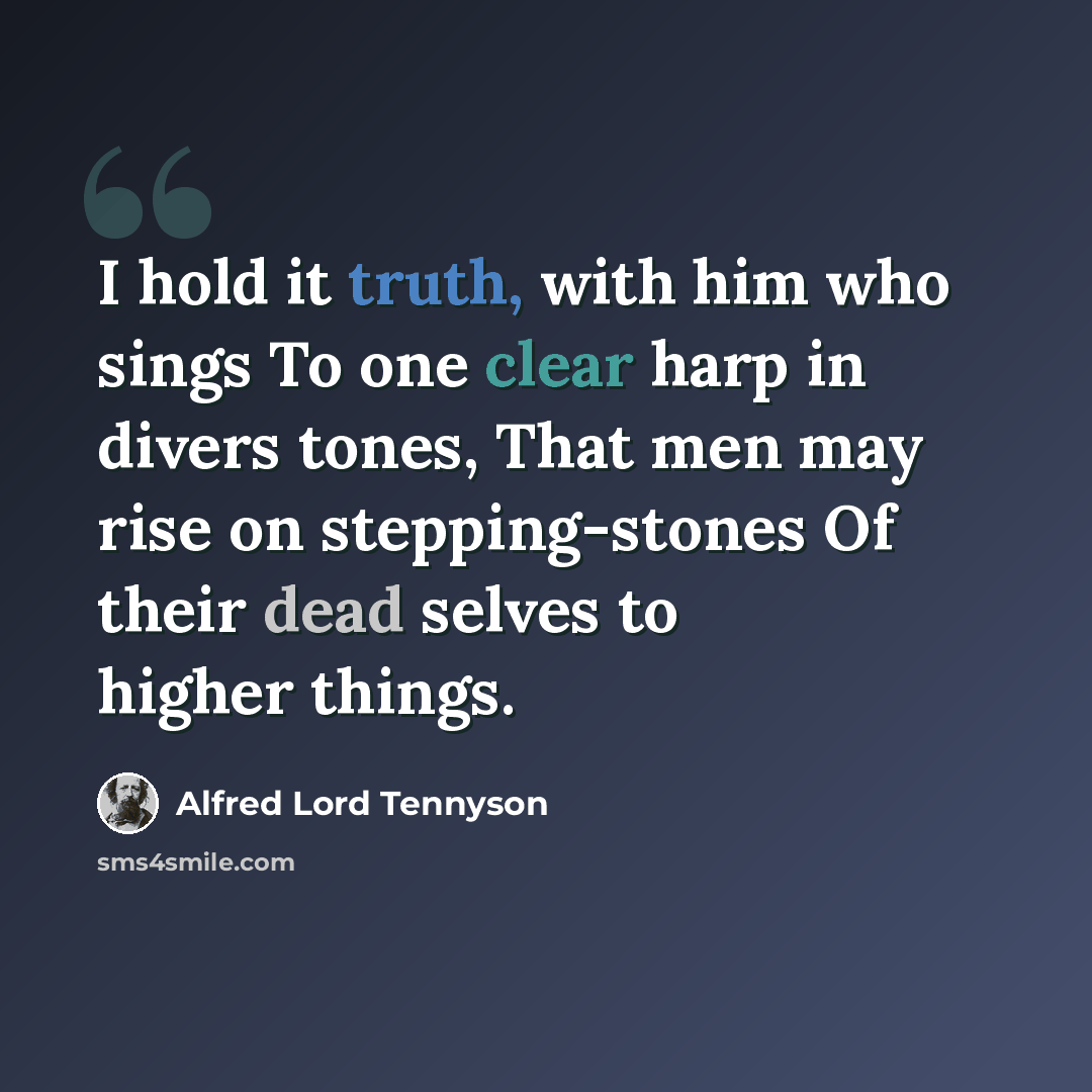 “I hold it truth, with him who sings To one clear harp in divers tones, That men may rise on stepping-stones Of their dead selves to higher things.” quote by Alfred Lord Tennyson