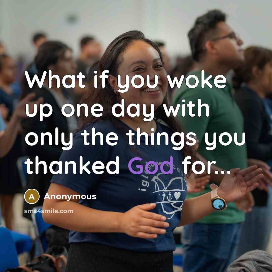“What if you woke up one day with only the things you thanked God for...” quote by Anonymous