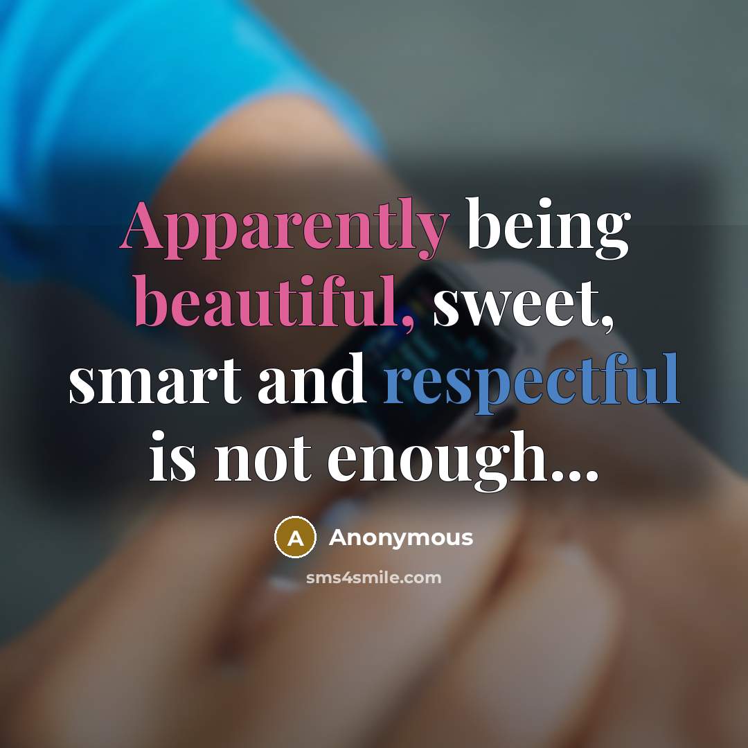 “Apparently being beautiful, sweet, smart and respectful is not enough...” quote by Anonymous