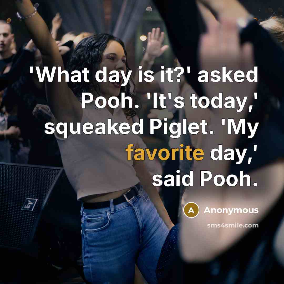 “'What day is it?' asked Pooh. 'It's today,' squeaked Piglet. 'My favorite day,' said Pooh.” quote by Anonymous