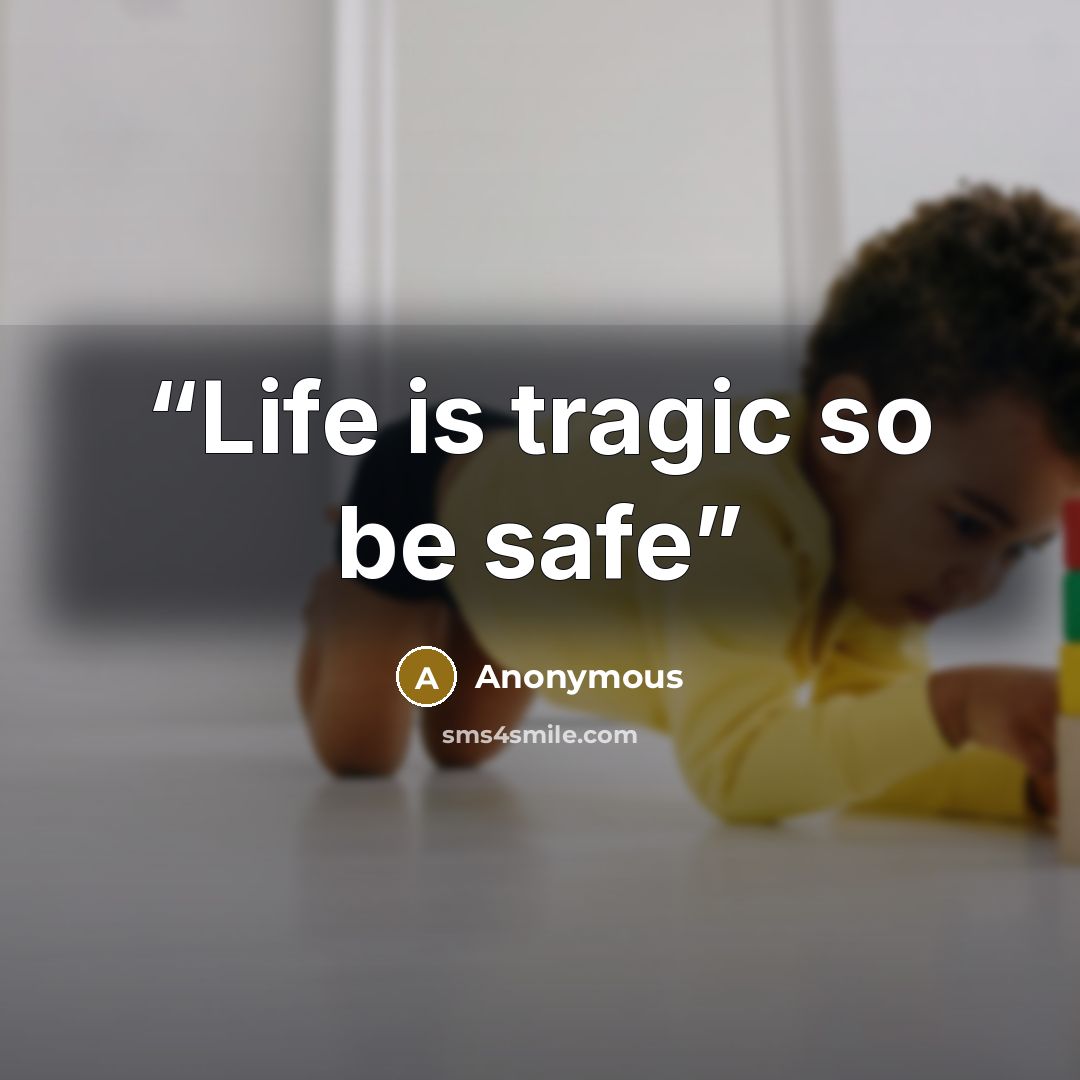 “Life is tragic so be safe” quote by Anonymous