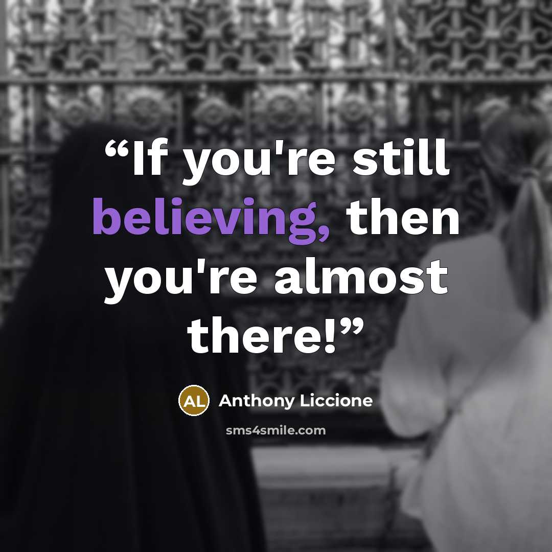 “If you're still believing, then you're almost there!” quote by Anthony Liccione