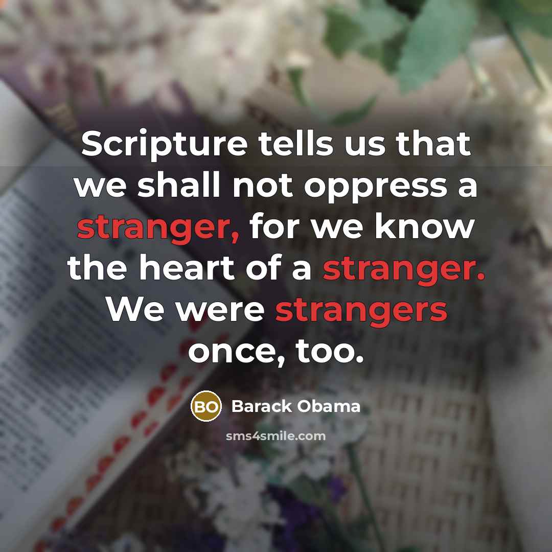 “Scripture tells us that we shall not oppress a stranger, for we know the heart of a stranger. We were strangers once, too.” quote by Barack Obama