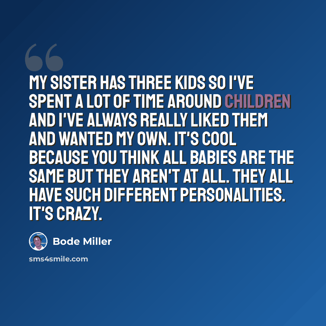 “My sister has three kids so I've spent a lot of time around children and I've always really liked them and wanted my own. It's cool because you think all babies are the same but they aren't at all. They all have such different personalities. It's crazy.” quote by Bode Miller