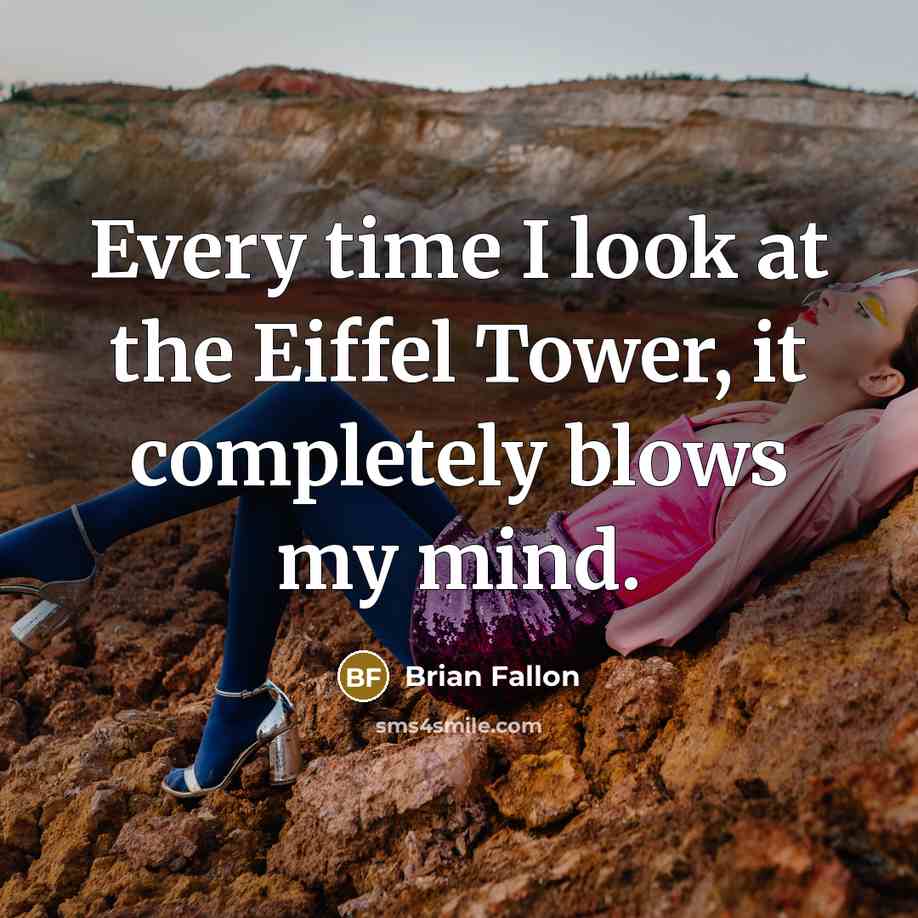 “Every time I look at the Eiffel Tower, it completely blows my mind.” quote by Brian Fallon