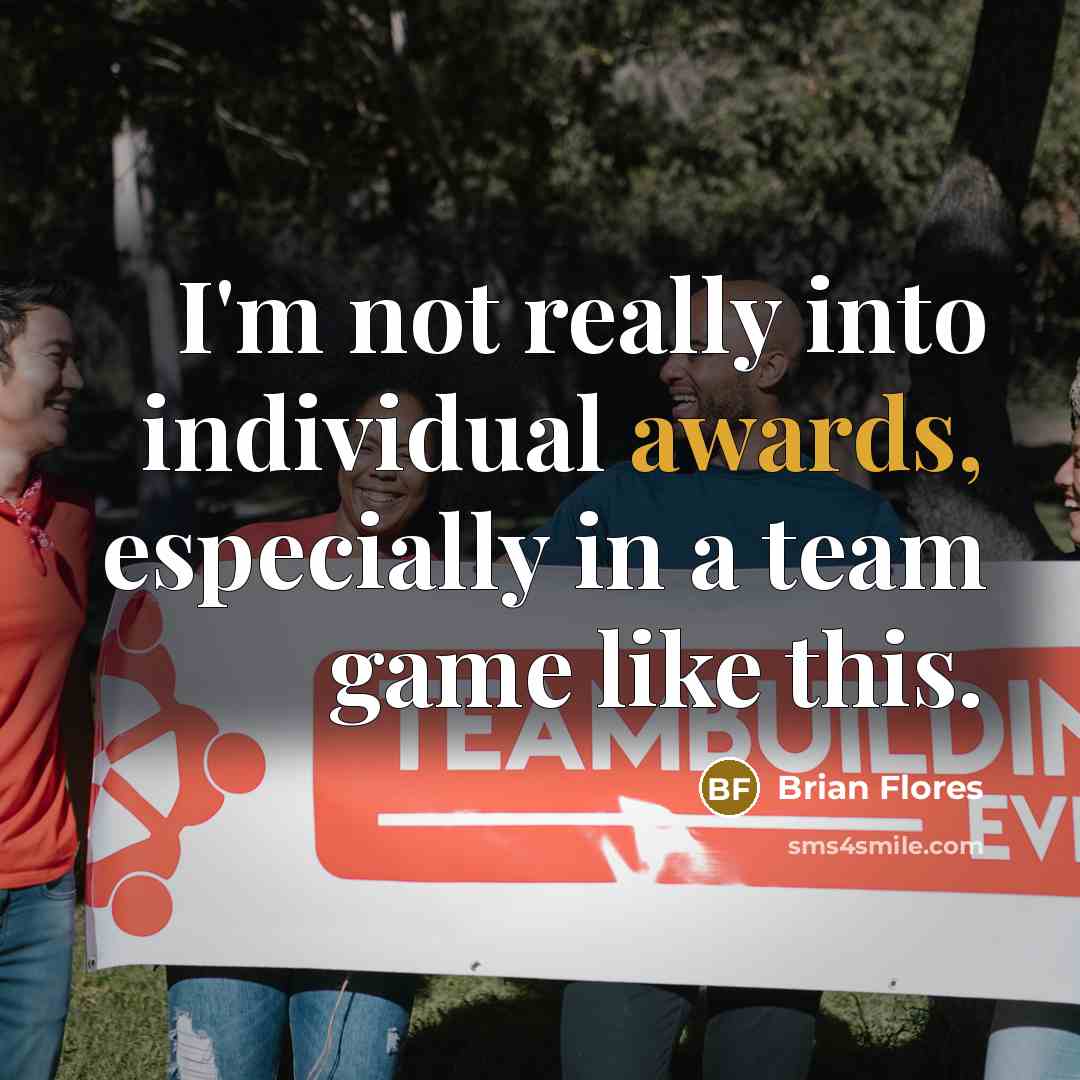 “I'm not really into individual awards, especially in a team game like this.” quote by Brian Flores