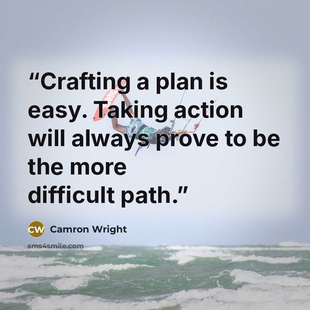 “Crafting a plan is easy. Taking action will always prove to be the more difficult path.” quote by Camron Wright