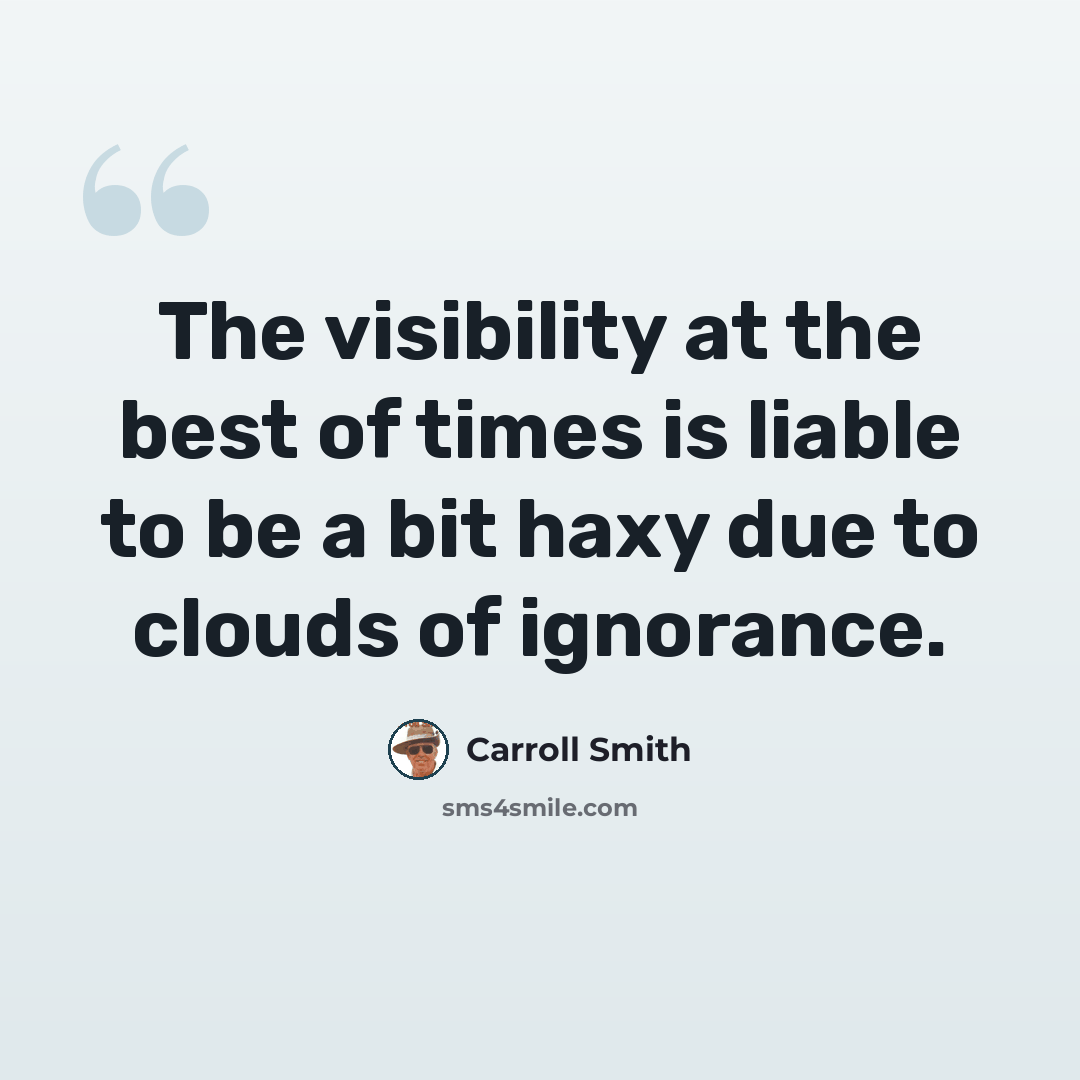 “The visibility at the best of times is liable to be a bit haxy due to clouds of ignorance.” quote by Carroll Smith