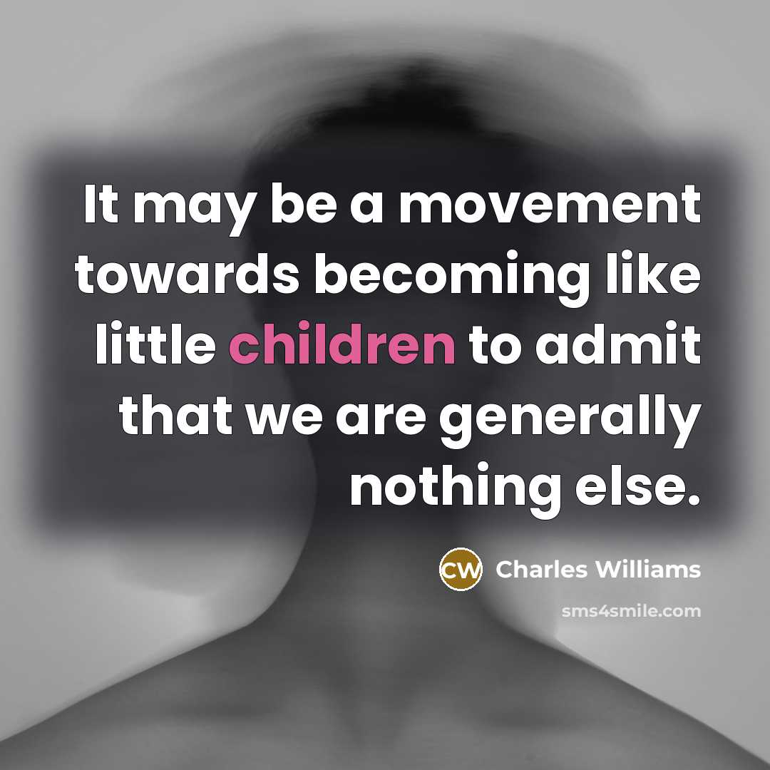 “It may be a movement towards becoming like little children to admit that we are generally nothing else.” quote by Charles Williams