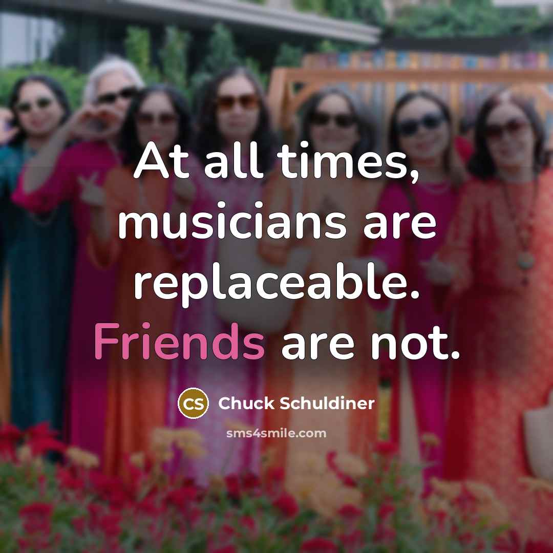 “At all times, musicians are replaceable. Friends are not.” quote by Chuck Schuldiner