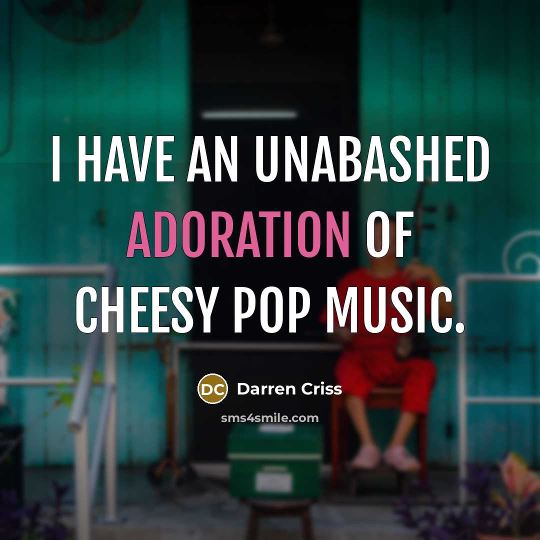 “I have an unabashed adoration of cheesy pop music.” quote by Darren Criss
