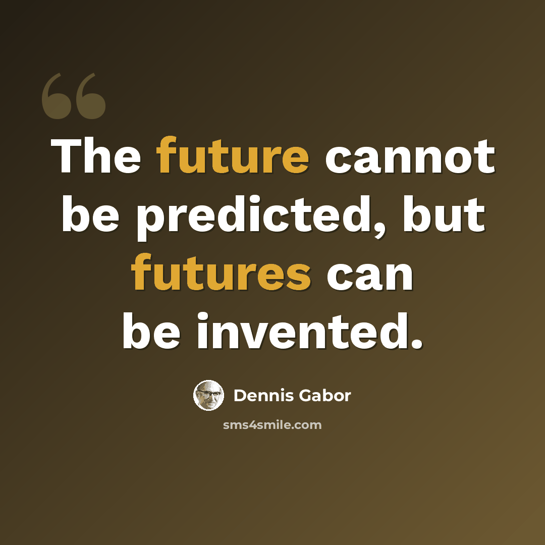 “The future cannot be predicted, but futures can be invented.” quote by Dennis Gabor