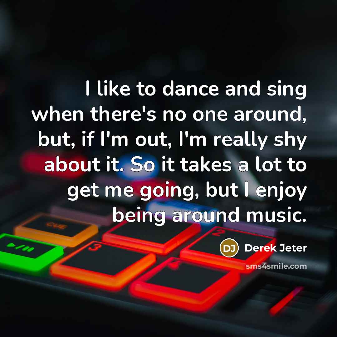 “I like to dance and sing when there's no one around, but, if I'm out, I'm really shy about it. So it takes a lot to get me going, but I enjoy being around music.” quote by Derek Jeter