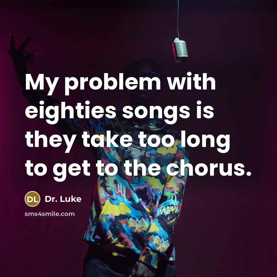 “My problem with eighties songs is they take too long to get to the chorus.” quote by Dr. Luke