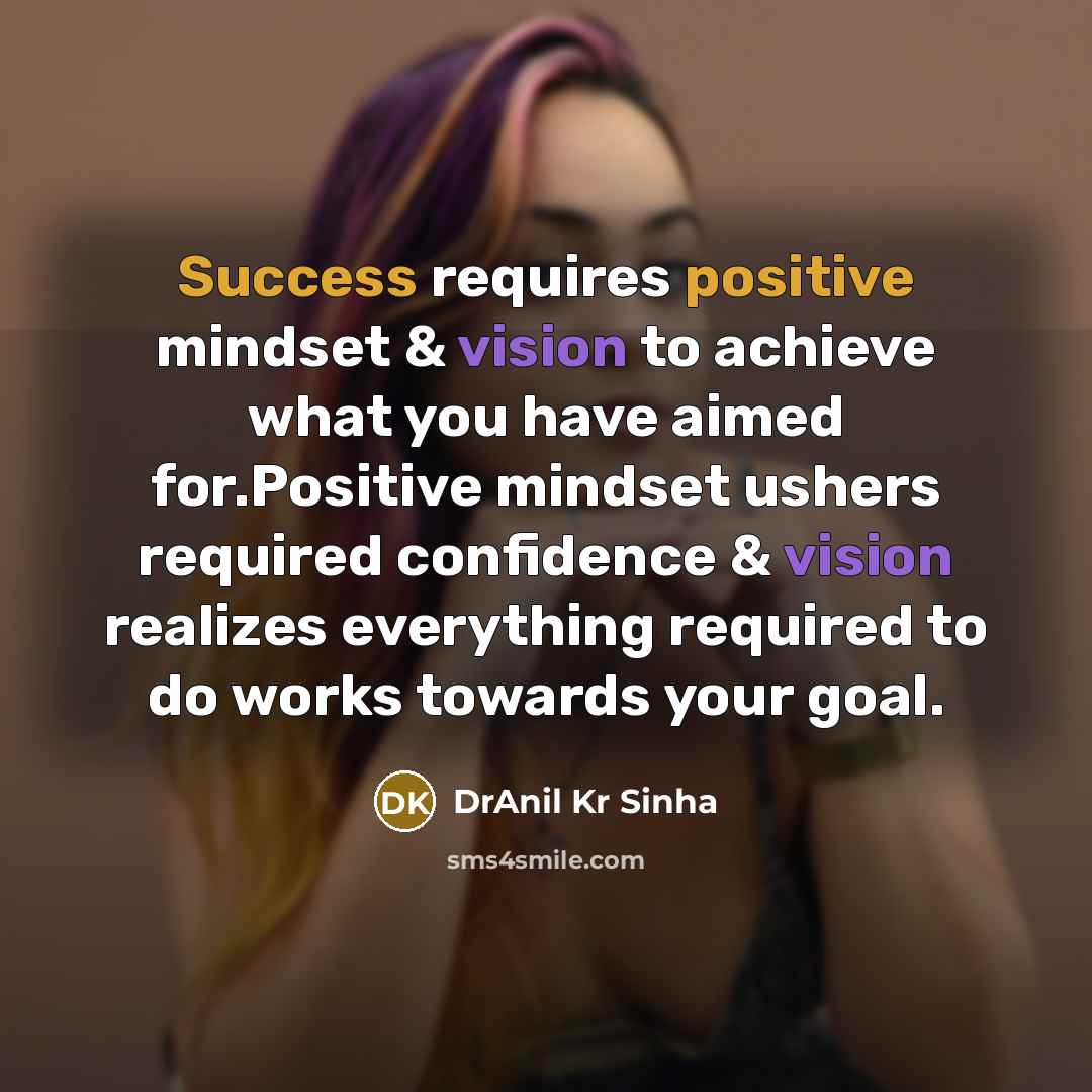 “Success requires positive mindset & vision to achieve what you have aimed for.Positive mindset ushers required confidence & vision realizes everything required to do works towards your goal.” quote by DrAnil Kr Sinha