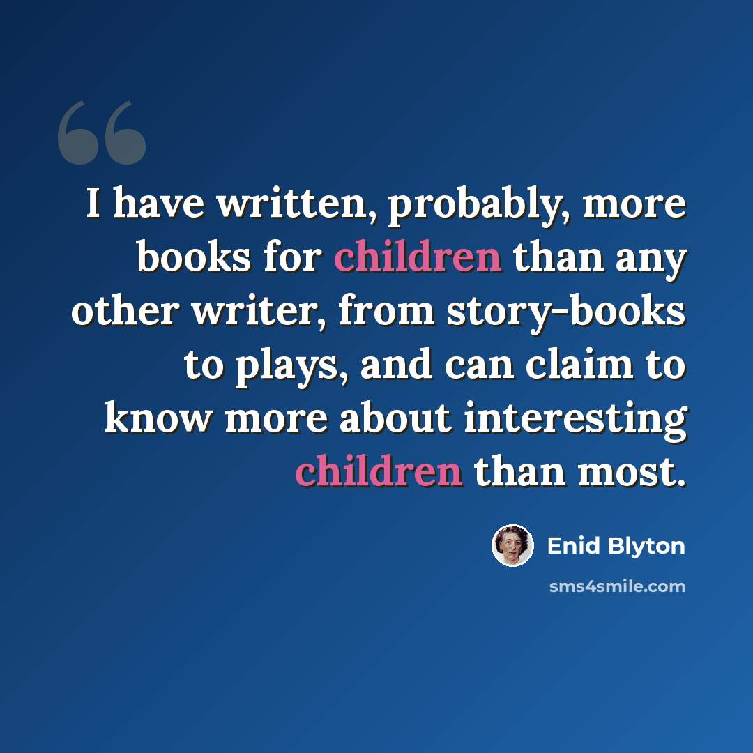 “I have written, probably, more books for children than any other writer, from story-books to plays, and can claim to know more about interesting children than most.” quote by Enid Blyton