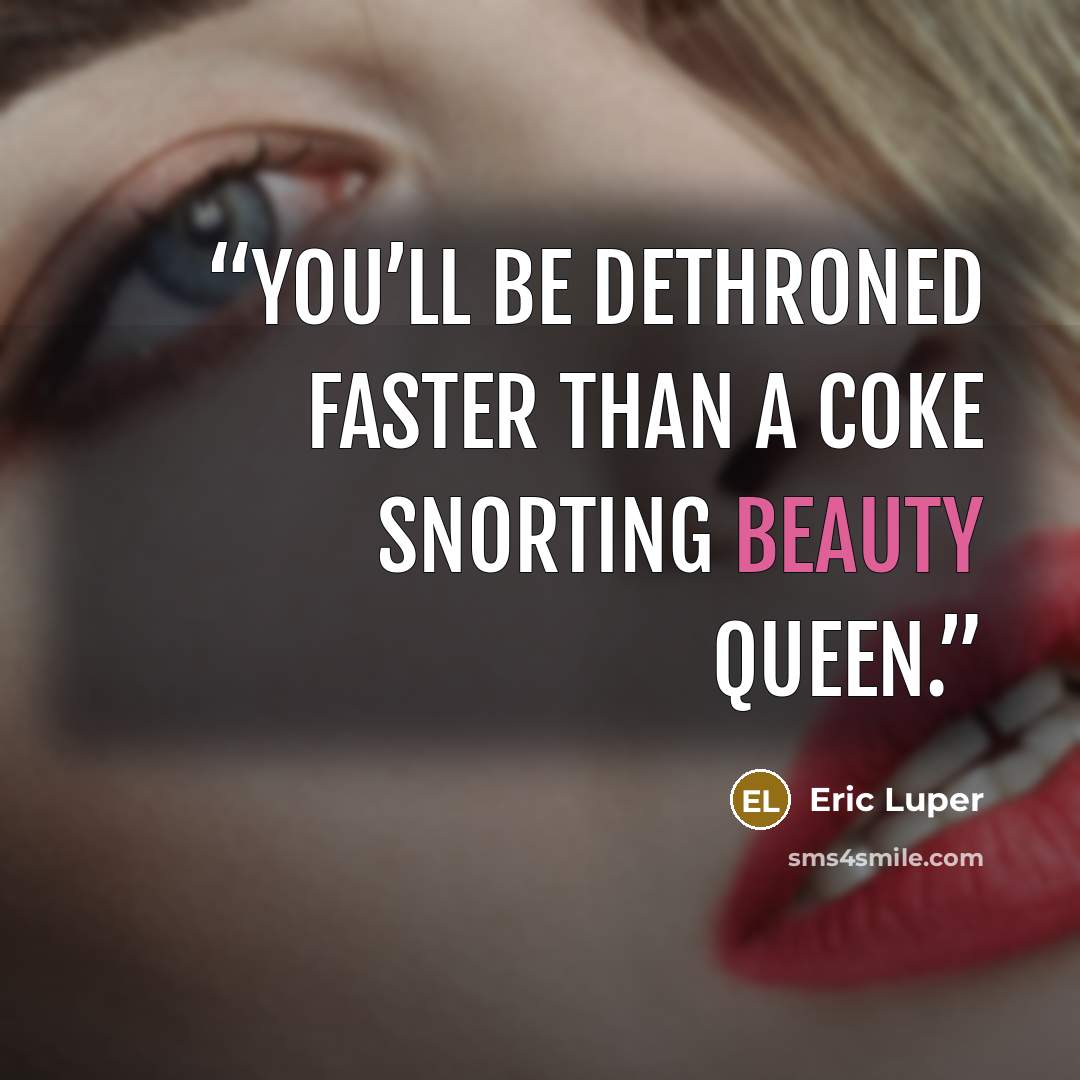 “You’ll be dethroned faster than a coke snorting beauty queen.” quote by Eric Luper