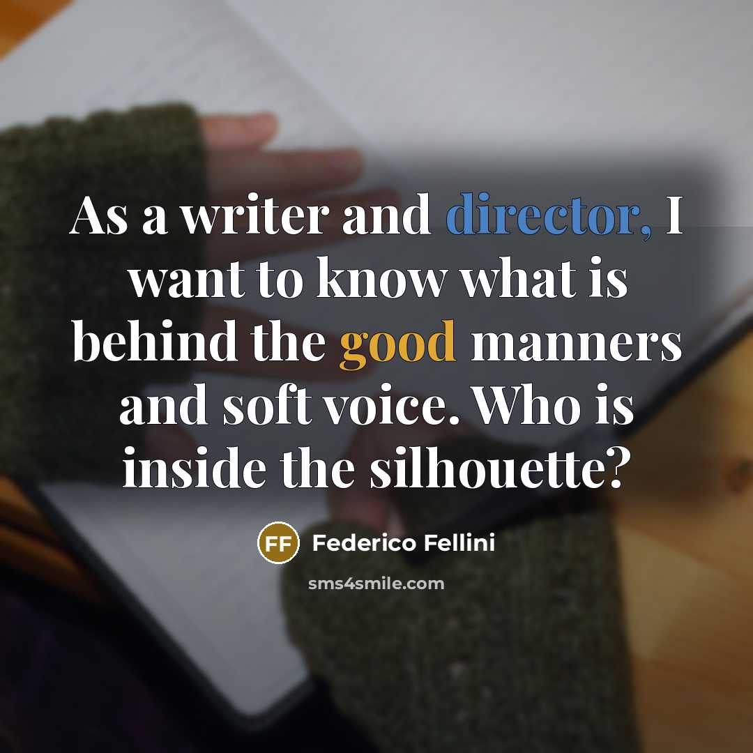 “As a writer and director, I want to know what is behind the good manners and soft voice. Who is inside the silhouette?” quote by Federico Fellini