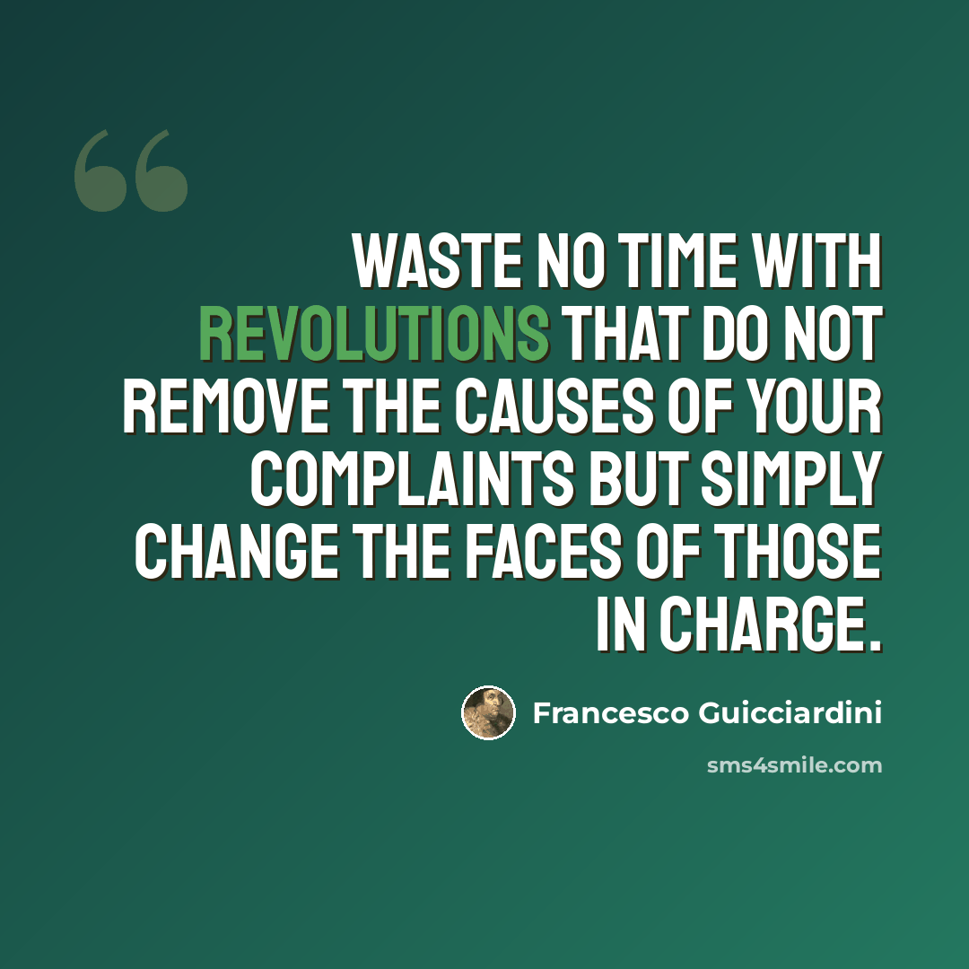 “Waste no time with revolutions that do not remove the causes of your complaints but simply change the faces of those in charge.” quote by Francesco Guicciardini