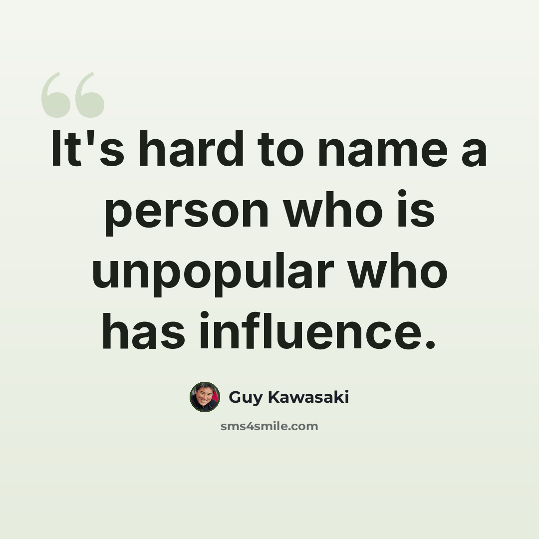 “It's hard to name a person who is unpopular who has influence.” quote by Guy Kawasaki