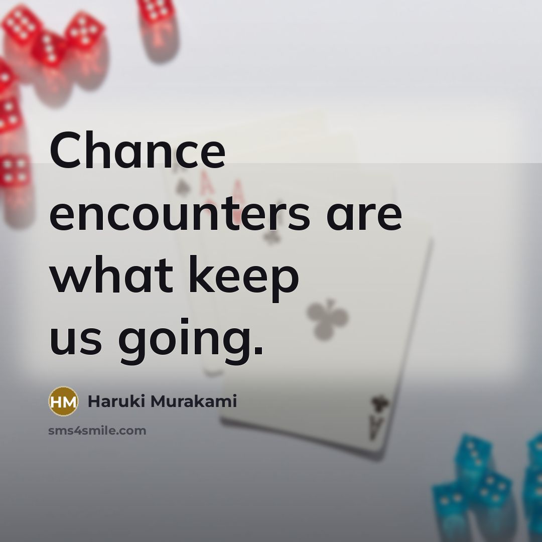 “Chance encounters are what keep us going.” quote by Haruki Murakami