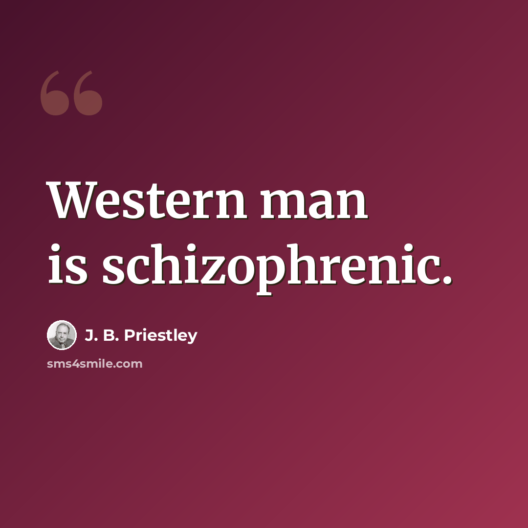 “Western man is schizophrenic.” quote by J. B. Priestley