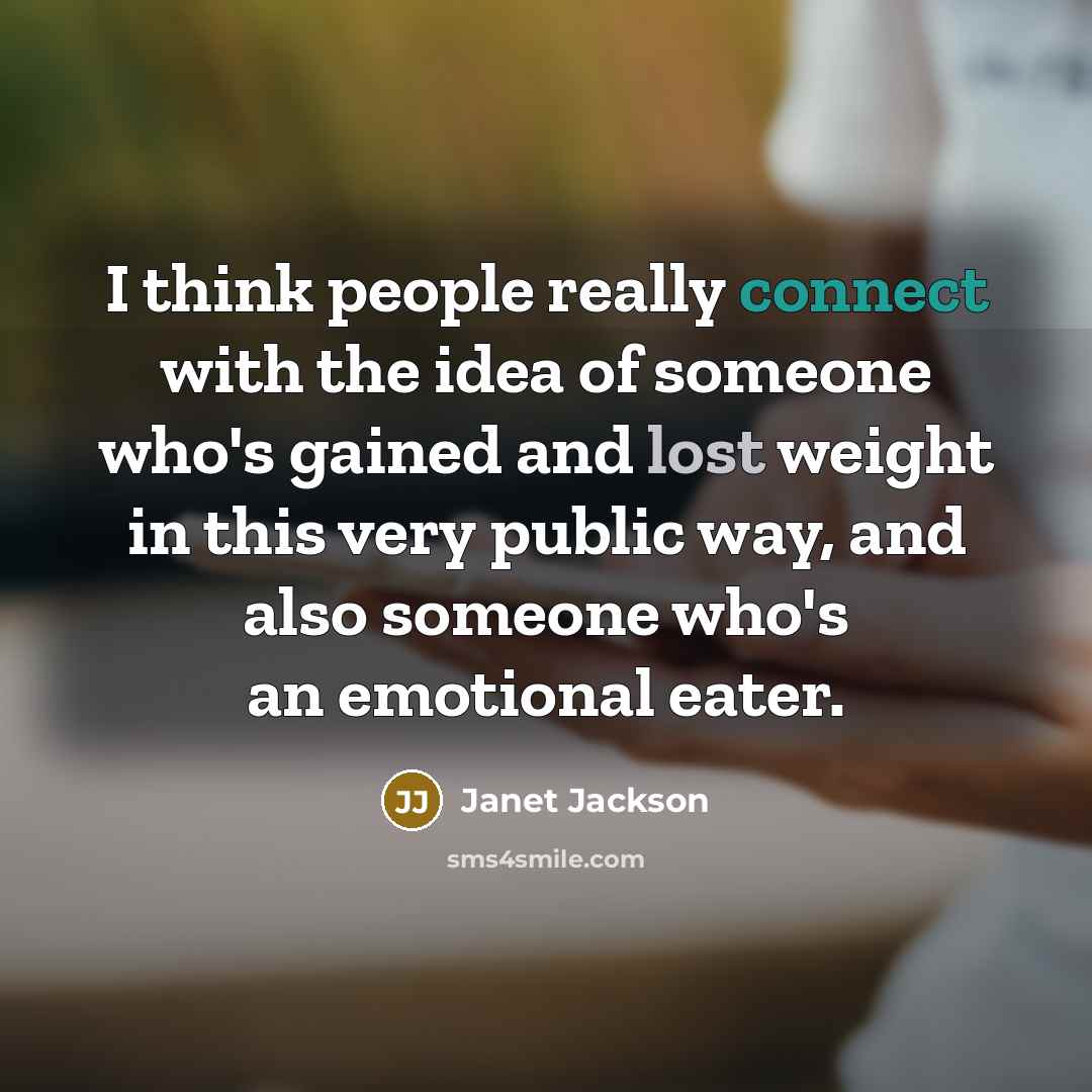 “I think people really connect with the idea of someone who's gained and lost weight in this very public way, and also someone who's an emotional eater.” quote by Janet Jackson