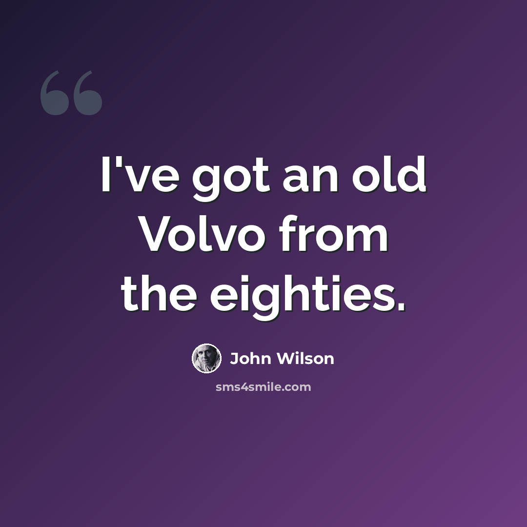 “I've got an old Volvo from the eighties.” quote by John Wilson