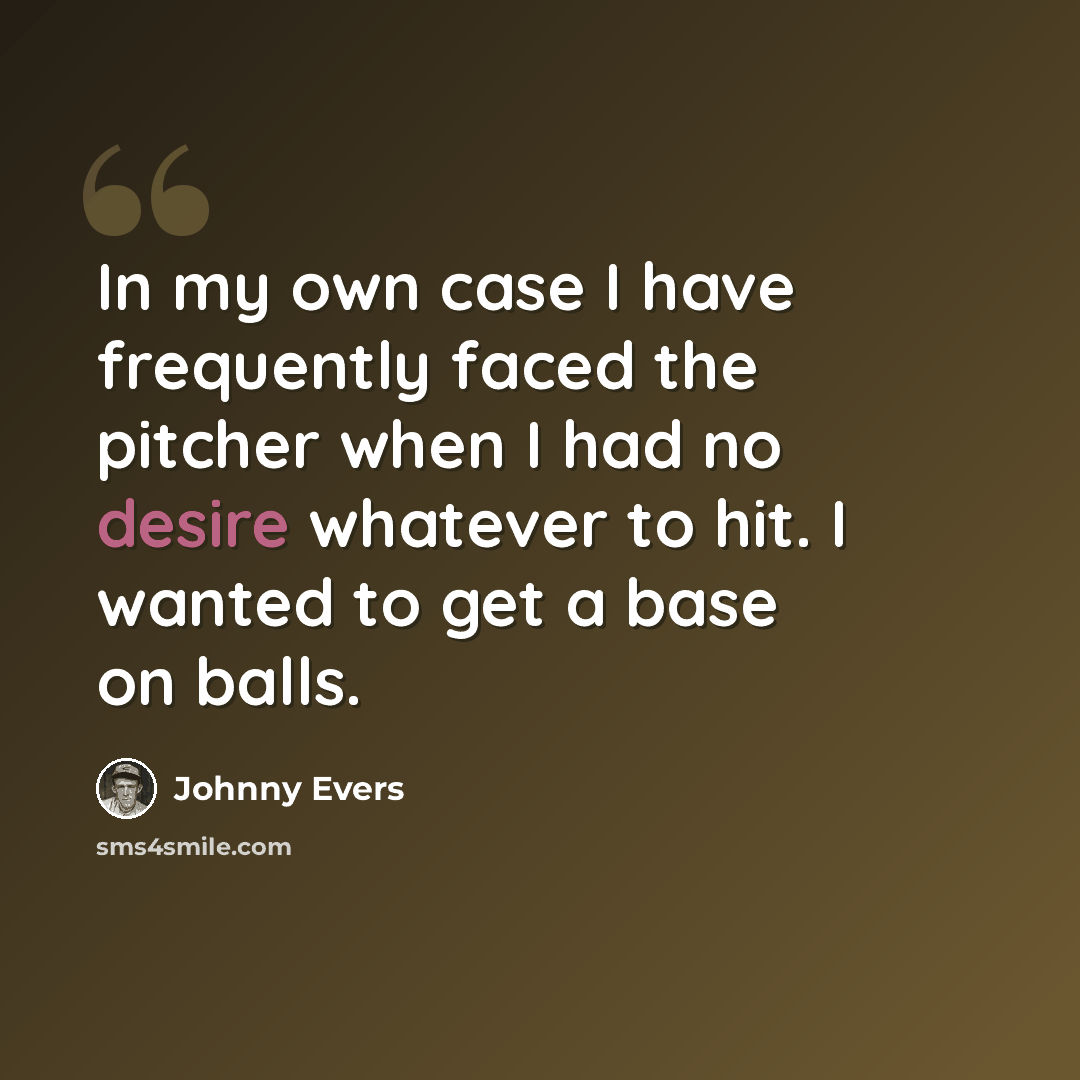 “In my own case I have frequently faced the pitcher when I had no desire whatever to hit. I wanted to get a base on balls.” quote by Johnny Evers