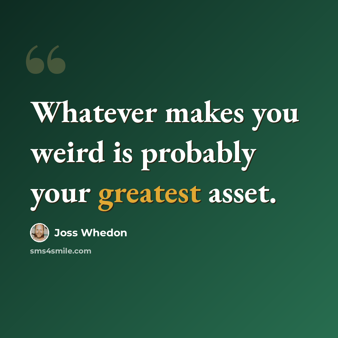 “Whatever makes you weird is probably your greatest asset.” quote by Joss Whedon
