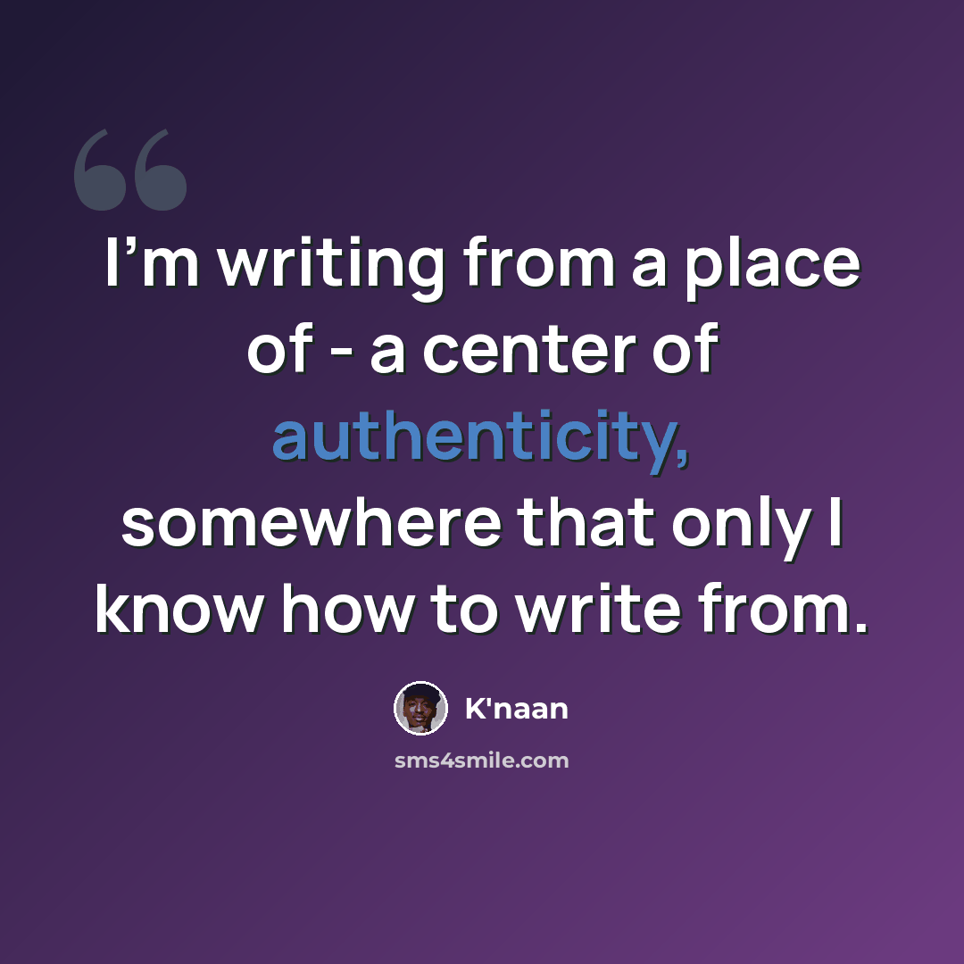 “I'm writing from a place of - a center of authenticity, somewhere that only I know how to write from.” quote by K'naan