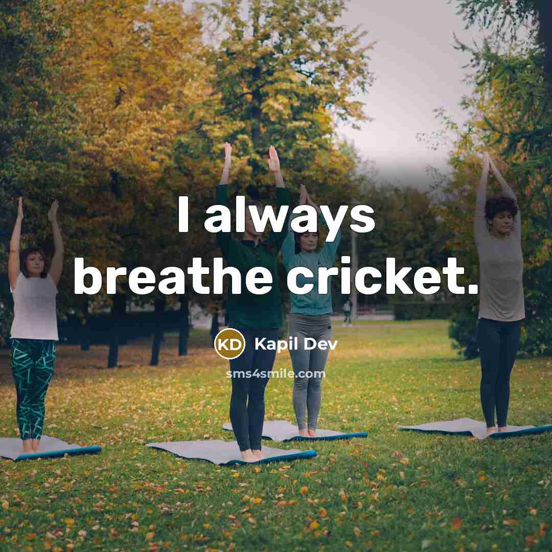 “I always breathe cricket.” quote by Kapil Dev