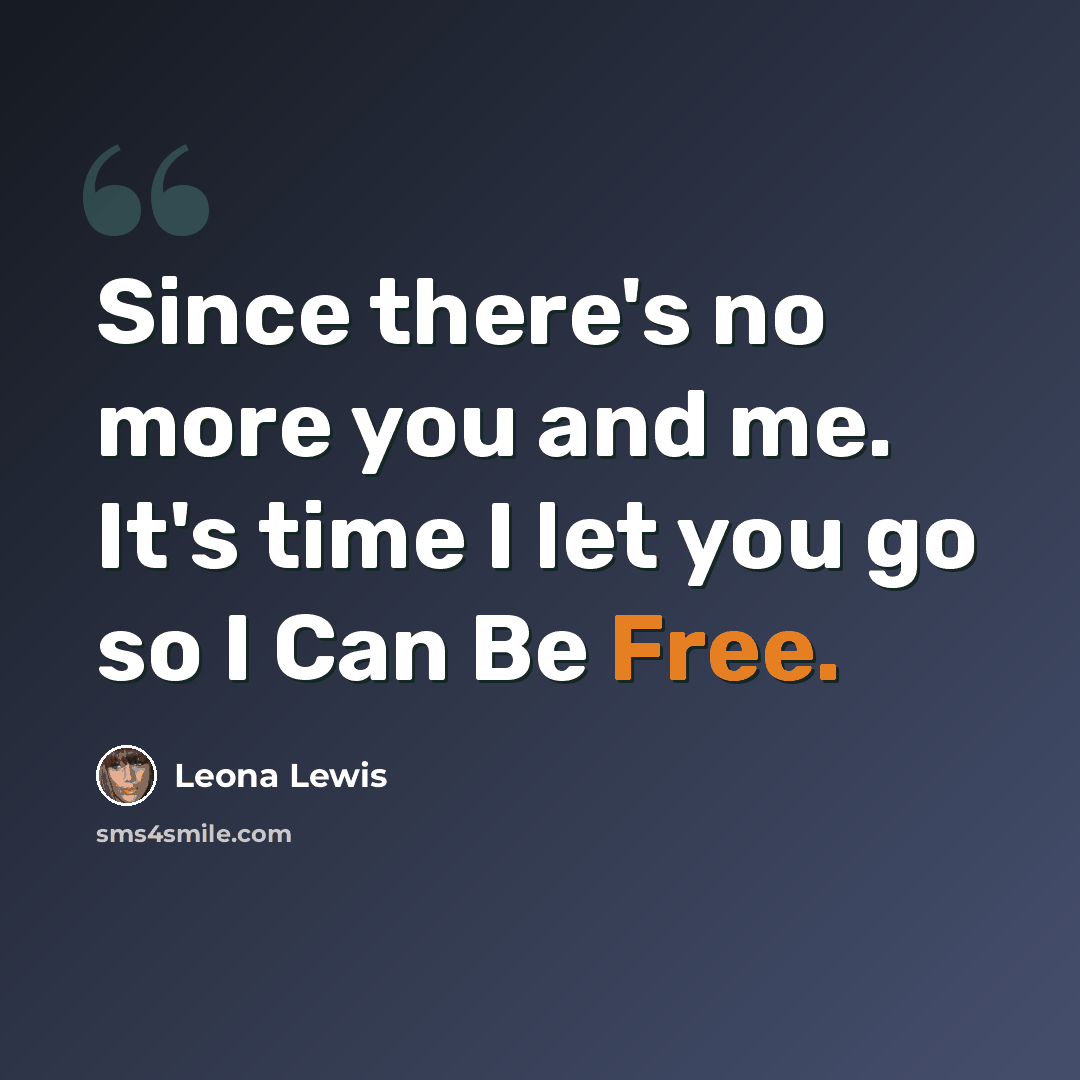 “Since there's no more you and me. It's time I let you go so I Can Be Free.” quote by Leona Lewis